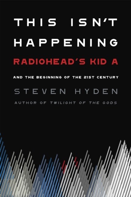 This Isnt Happening: Radioheads Kid A and the Beginning of the 21st Century (Hardcover)