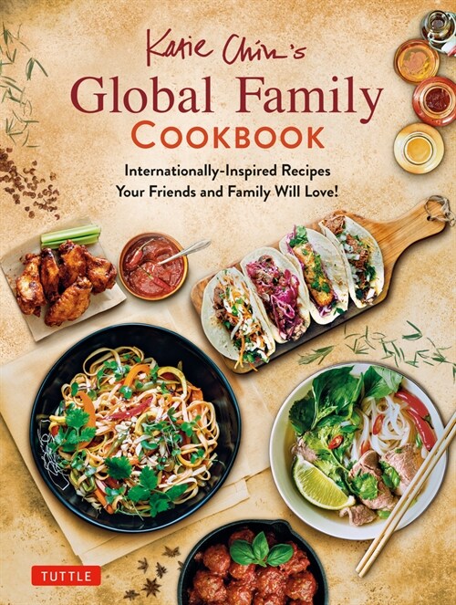 Katie Chins Global Family Cookbook: Internationally-Inspired Recipes Your Friends and Family Will Love! (Hardcover)