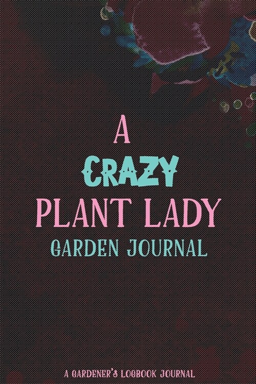 A Crazy Plant Lady Garden Journal A Gardeners Logbook Journal: Guided Journal for Green Thumbs Like You, Daily Inspirational Guide for Gardening, and (Paperback)