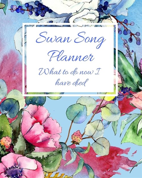 Swan Song Planner. What to do now I have died: Organize your affairs for your friends & family for when you have gone. Financial, banking, passwords, (Paperback)