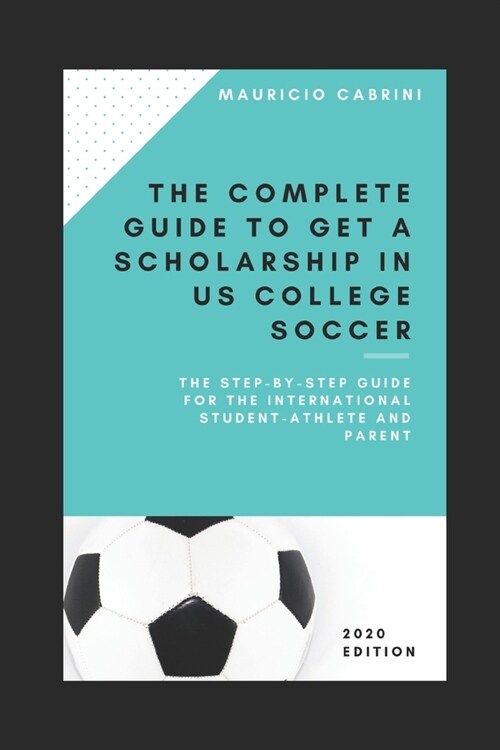 The complete guide to get a scholarship in US college soccer: The step-by-step guide for the international student-athlete and parent (Paperback)