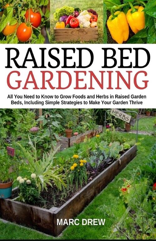 Raised Bed Gardening: All You Need to Know to Grow Foods and Herbs in Raised Beds, Including Simple Strategies to Make Your Garden Thrive (Paperback)