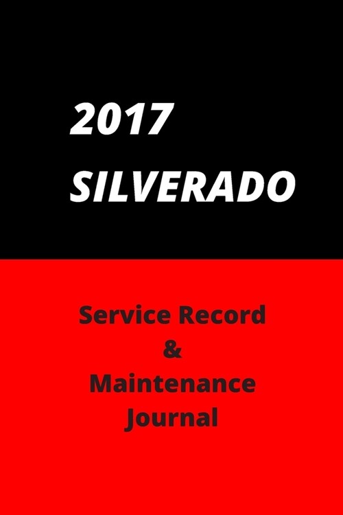 2017 SILVERADO Service Record and Maintenance Journal -Vehicle Maintenace Log -Service Log: Record Keeping Journal for Oil Changes and Other Vehicle M (Paperback)