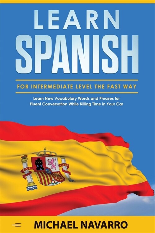 Learn Spanish for Intermediate Level the Fast Way: Learn New Vocabulary Words and Phrases for Fluent Conversation While Killing Time in Your Car (Paperback)