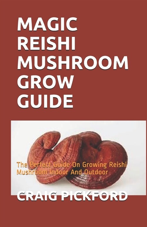 Magic Reishi Mushroom Grow Guide: The Perfect Guide On Growing Reishi Mushroom Indoor And Outdoor (Paperback)