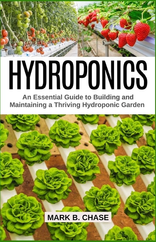 Hydroponics: An Essential Guide to Building and Maintaining a Thriving Hydroponic Garden (Paperback)