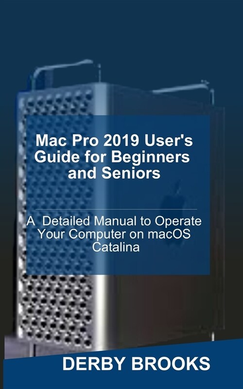 Mac Pro 2019 Users Guide for Beginners and Seniors: A Detailed Manual to Operate Your Computer on MacOS Catalina (Paperback)