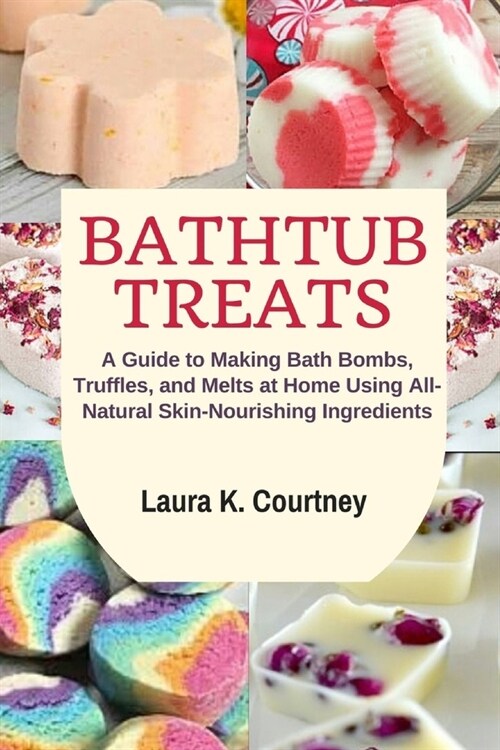 Bathtub Treats: A Guide to Making Bath Bombs, Truffles, and Melts at Home Using All-Natural Skin-Nourishing Ingredients (Paperback)