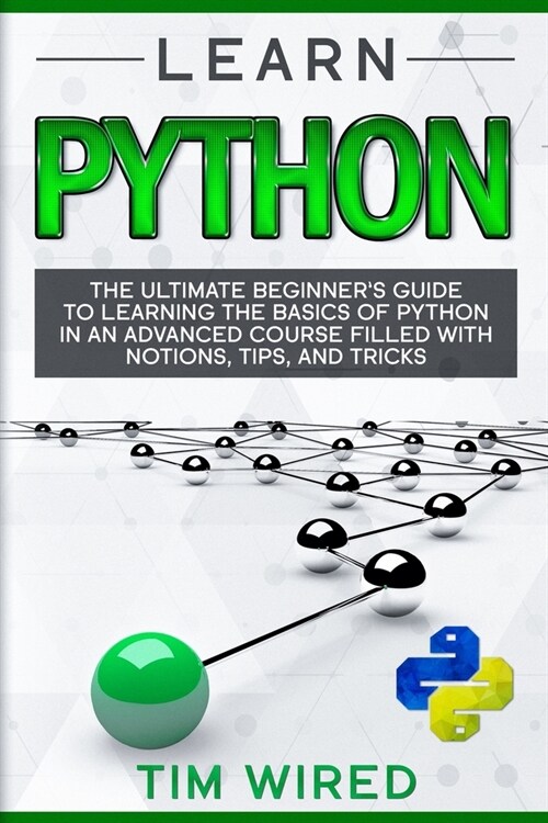 Learn Python: The Ultimate Beginners Guide to Learning the Basics of Python in an advanced Course Filled with Notions, Tips, and Tr (Paperback)