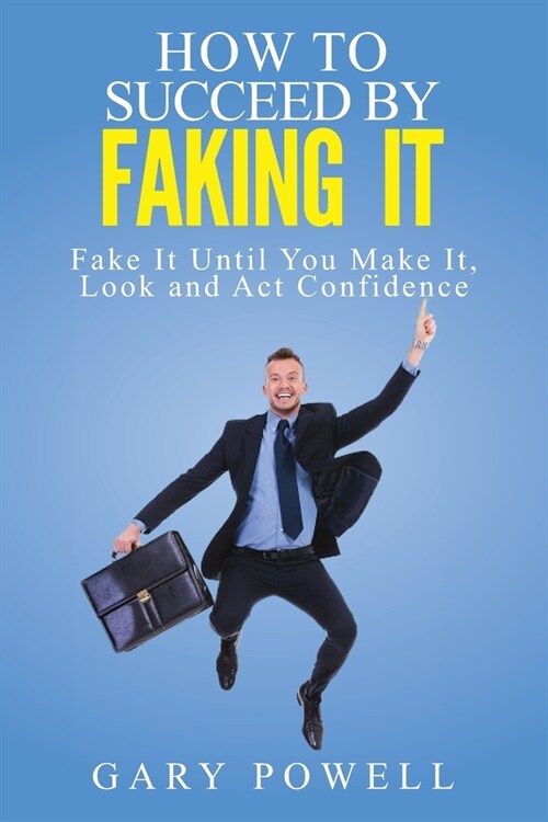 Fake It: How to Succeed by Faking It, Fake It Till You Make It, Look and Act Confidence (Paperback)