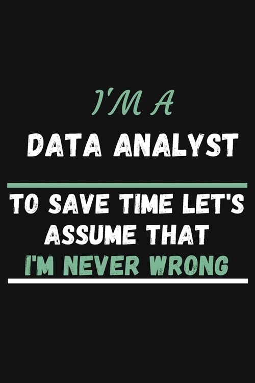 Im A Data Analyst To Save Time Lets Just Assume That Im Never Wrong: MonthlyPlanner - Cute Notebook For Data Analyst Behavioral Analysis - Coworker (Paperback)