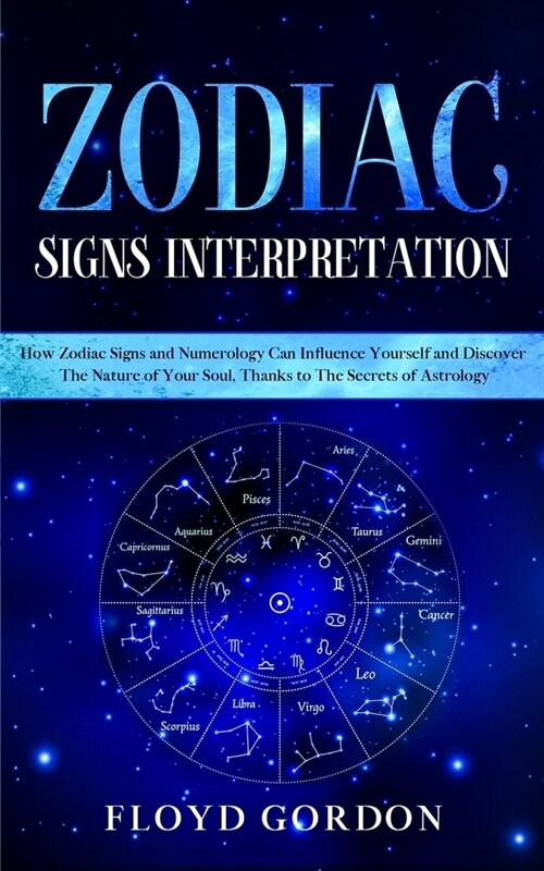 Zodiac Signs Interpretation: Learn How Zodiac Signs and Numerology Can Influence Yourself and Discover the Nature of Your Soul, thanks to the Secre (Paperback)