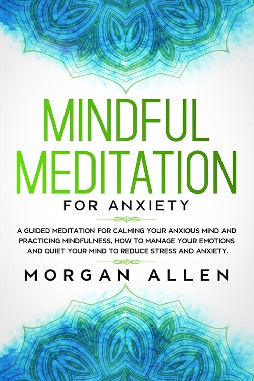 Mindful Meditation for Anxiety: A Guided Meditation for Calming Your Anxious Mind and Practicing Mindfulness, How to Manage Your Emotions and Quiet Yo (Paperback)