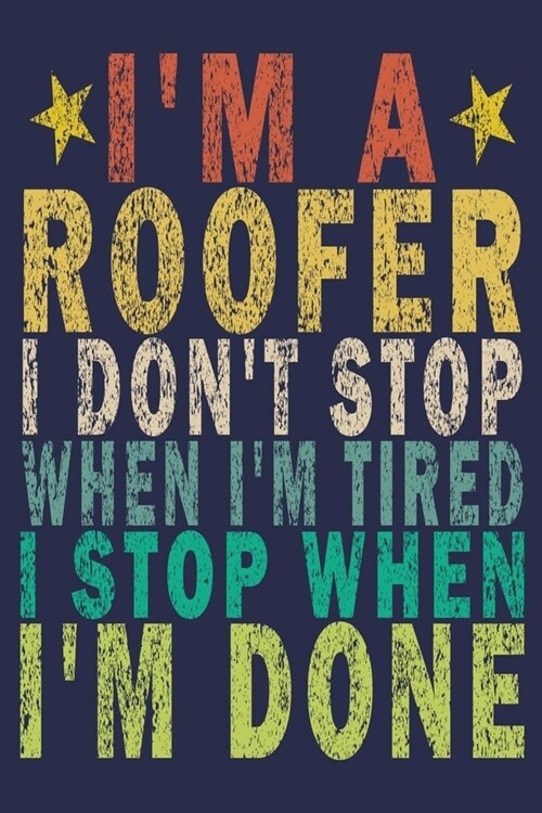 Im A Roofer I Dont Stop When Im Tired I Stop When Im Done: Funny Vintage Roofer Gifts Journal (Paperback)