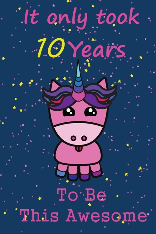 It Only Took 10 Years To Be This Awesome: Journal/Notebook/diary for Unicorn lovers, birthday Gift for Girl, 100 page, 6x9 in size, matte cover finish (Paperback)