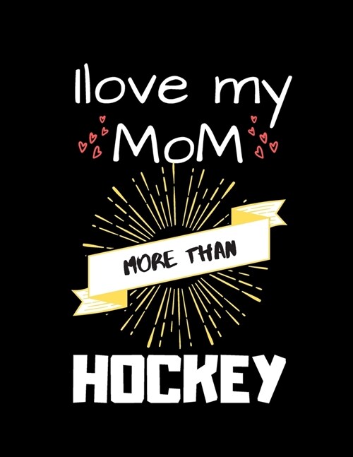 i love my mom more than hockey: Journal Notebook 120 pages 8.5x 111 Lined Writing Paper/ Valentines Day Gift (Paperback)