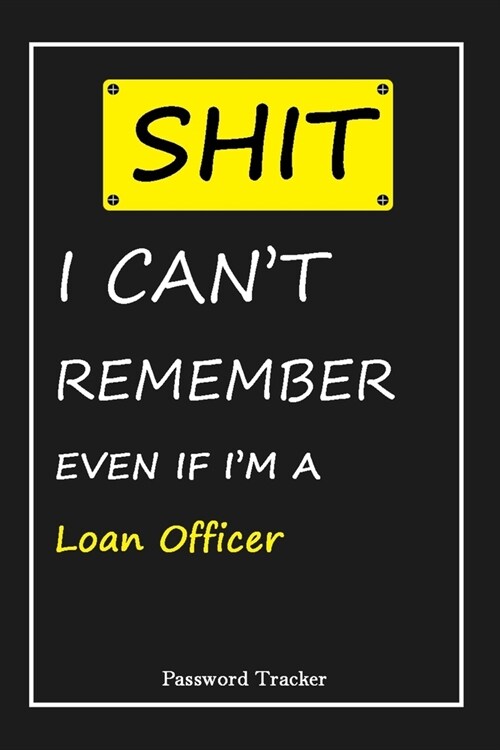 SHIT! I Cant Remember EVEN IF IM A Loan Officer: An Organizer for All Your Passwords and Shity Shit with Unique Touch - Password Tracker - 120 Pages (Paperback)