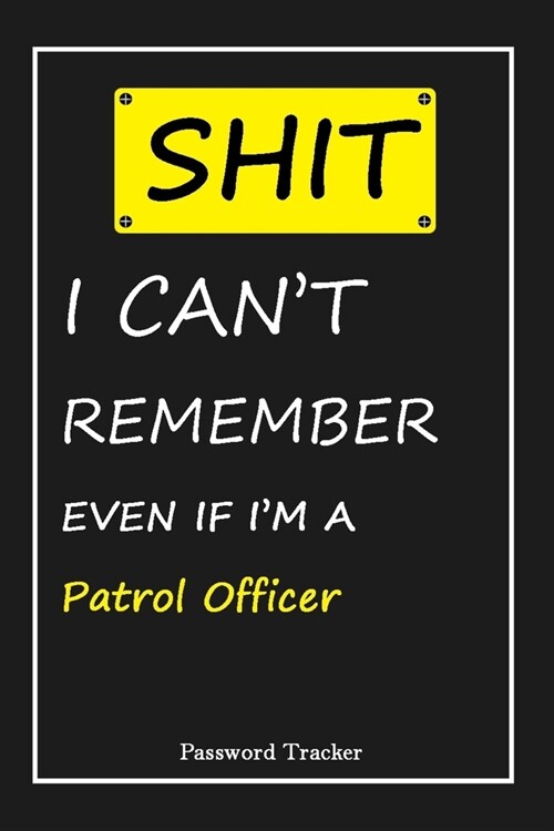 SHIT! I Cant Remember EVEN IF IM A Patrol Officer: An Organizer for All Your Passwords and Shity Shit with Unique Touch - Password Tracker - 120 Pag (Paperback)