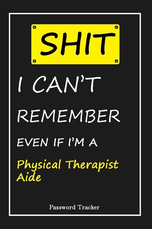 SHIT! I Cant Remember EVEN IF IM A Physical Therapist Aide: An Organizer for All Your Passwords and Shity Shit with Unique Touch - Password Tracker (Paperback)