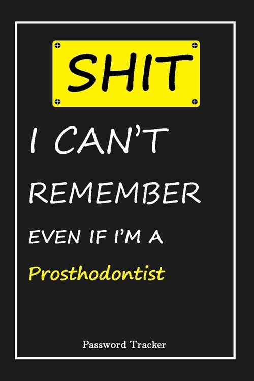 SHIT! I Cant Remember EVEN IF IM A Prosthodontist: An Organizer for All Your Passwords and Shity Shit with Unique Touch - Password Tracker - 120 Pag (Paperback)