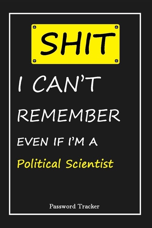 SHIT! I Cant Remember EVEN IF IM A Political Scientist: An Organizer for All Your Passwords and Shity Shit with Unique Touch - Password Tracker - 12 (Paperback)