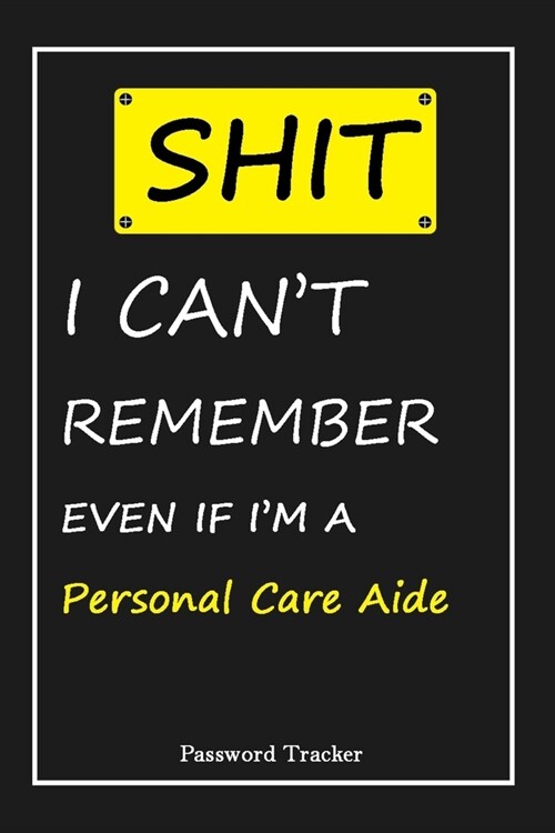 SHIT! I Cant Remember EVEN IF IM A Personal Care Aide: An Organizer for All Your Passwords and Shity Shit with Unique Touch - Password Tracker - 120 (Paperback)