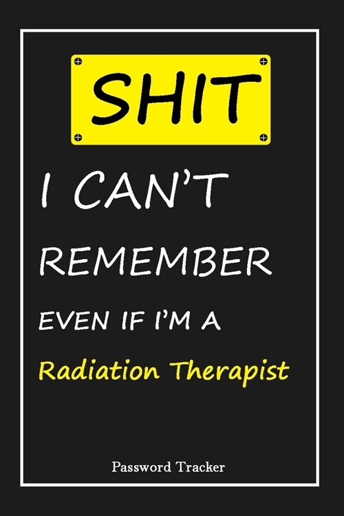 SHIT! I Cant Remember EVEN IF IM A Radiation Therapist: An Organizer for All Your Passwords and Shity Shit with Unique Touch - Password Tracker - 12 (Paperback)