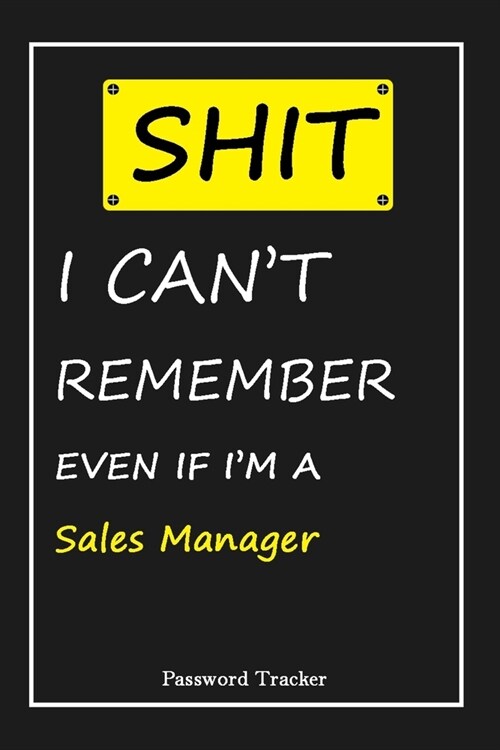 SHIT! I Cant Remember EVEN IF IM A Sales Manager: An Organizer for All Your Passwords and Shity Shit with Unique Touch - Password Tracker - 120 Page (Paperback)