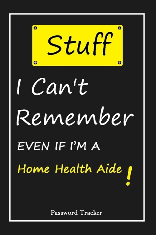 STUFF! I Cant Remember EVEN IF IM A Home Health Aide: An Organizer for All Your Passwords and Shity Shit with Unique Touch - Password Tracker - 120 (Paperback)