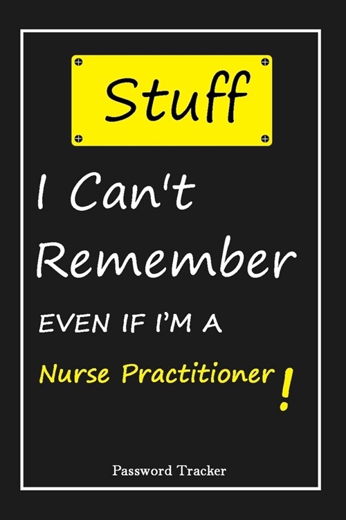 STUFF! I Cant Remember EVEN IF IM A Nurse Practitioner: An Organizer for All Your Passwords and Shity Shit with Unique Touch - Password Tracker - 12 (Paperback)