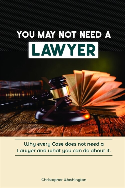 You May Not Need a Lawyer: Why Every Case does not Need a Lawyer and What You Can Do about it (Paperback)