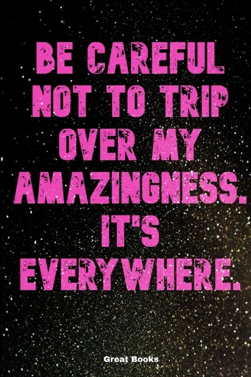 Be careful not to trip over my amazingness. Its everywhere: Lined Notebook Journal For Women/ Men/ Boss/ Coworkers/ Colleagues/ Students/ Friends/ Gi (Paperback)