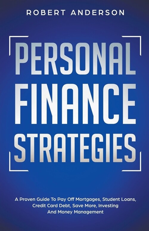 Personal Finance Strategies A Proven Guide To Pay Off Mortgages, Student Loans, Credit Card Debt, Save More, Investing And Money Management (Paperback)