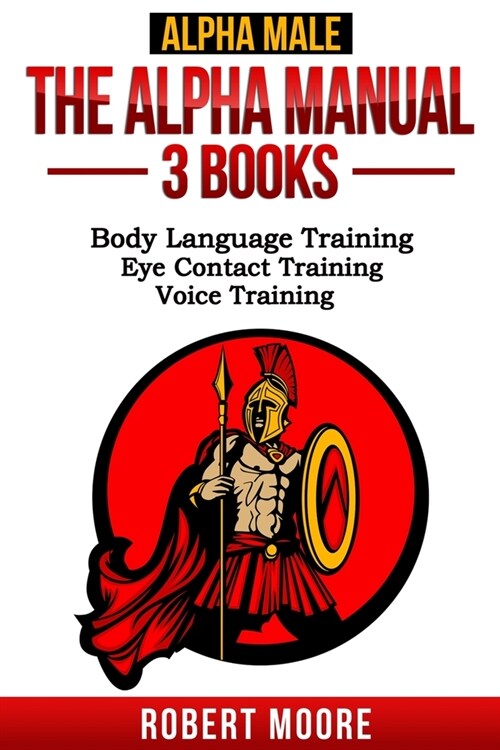 Alpha Male: The Alpha Manual - 3 Books in 1: Body Language Training, Eye Contact Training, Voice Training (Paperback)