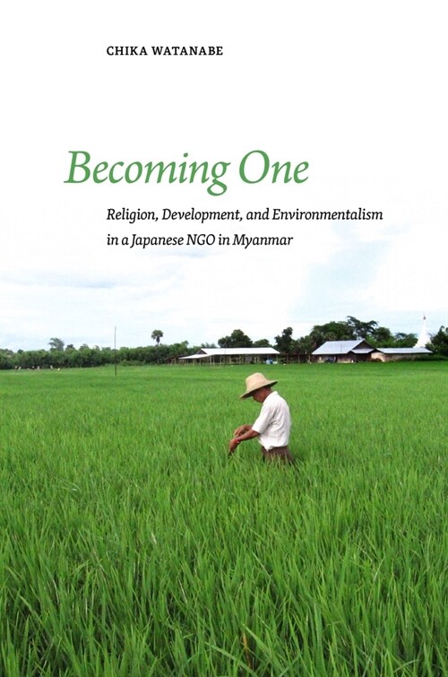 Becoming One: Religion, Development, and Environmentalism in a Japanese Ngo in Myanmar (Paperback)