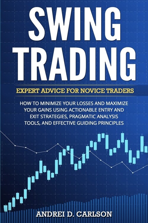Swing Trading: Expert Advice For Novice Traders - How To Minimize Your Losses And Maximize Your Gains Using Actionable Entry And Exit (Paperback)