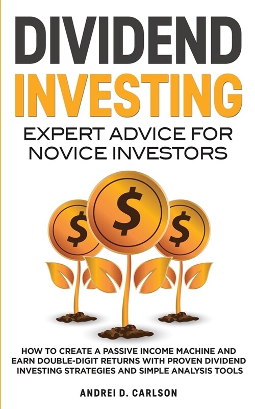 Dividend Investing: Expert Advice For Novice Investors: How To Create A Passive Income Machine And Earn Double-Digit Returns With Proven D (Paperback)