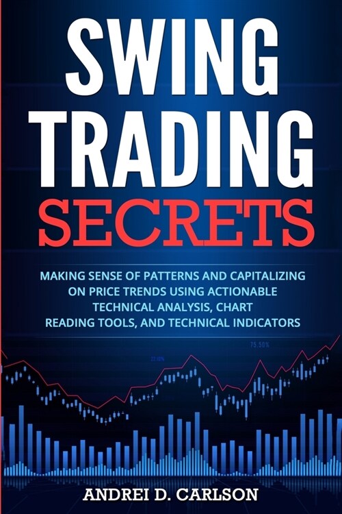 Swing Trading Secrets: Making Sense Of Patterns And Capitalizing On Price Trends Using Actionable Technical Analysis, Chart Reading Tools, An (Paperback)