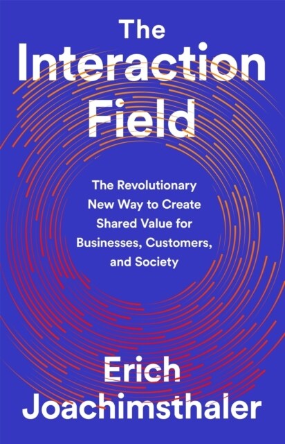 The Interaction Field: The Revolutionary New Way to Create Shared Value for Businesses, Customers, and Society (Hardcover)