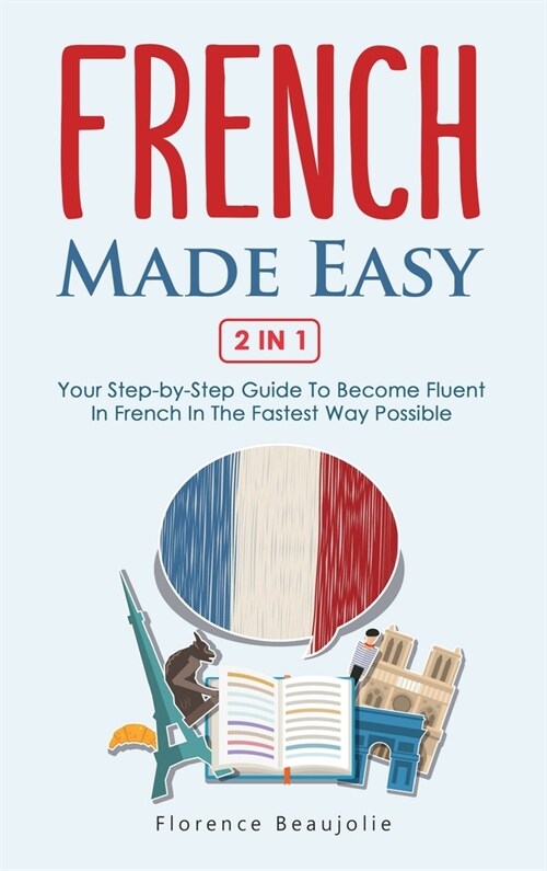 French Made Easy 2 In 1: Your Step-by-Step Guide To Become Fluent In French In The Fastest Way Possible (Hardcover)