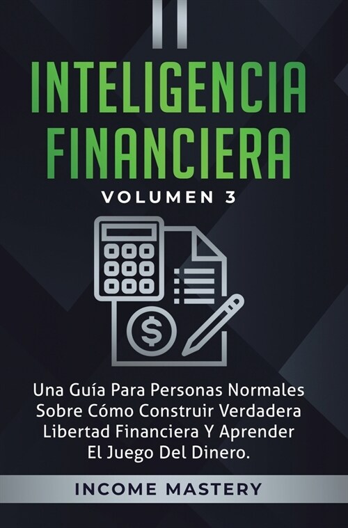 Inteligencia Financiera: Una Gu? Para Personas Normales Sobre C?o Construir Verdadera Libertad Financiera Y Aprender El Juego Del Dinero Volu (Hardcover)