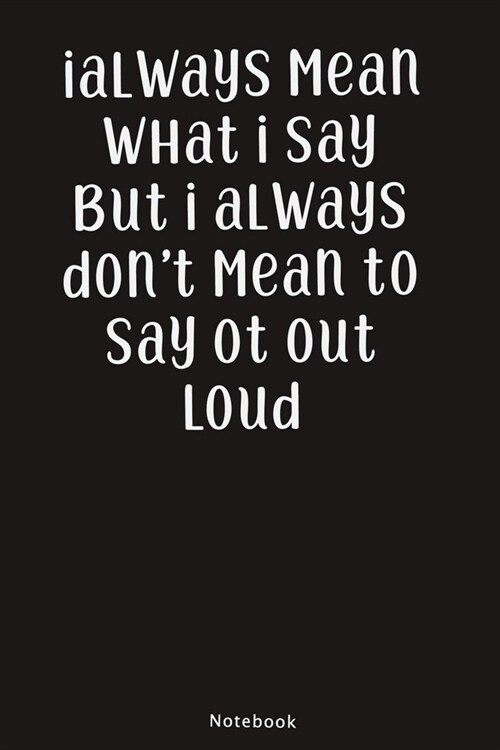 I Always Mean What I Say But I Always Dont Mean To Say Ot Out Loud: : Project Planning Lined Notebook, Standard Office Diary, 1 Subject Black Basic N (Paperback)