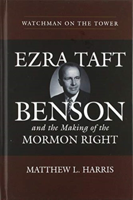 Watchman on the Tower: Ezra Taft Benson and the Making of the Mormon Right (Hardcover)