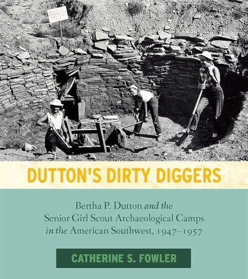 Duttons Dirty Diggers: Bertha P. Dutton and the Senior Girl Scout Archaeological Camps in the American Southwest, 1947-1957 (Paperback)