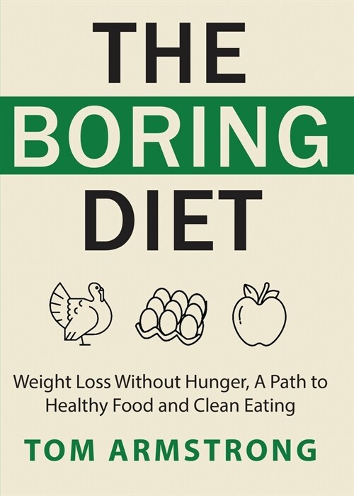 The Boring Diet: Weight Loss Without Hunger, A Path to Healthy Food and Clean Eating (Paperback)