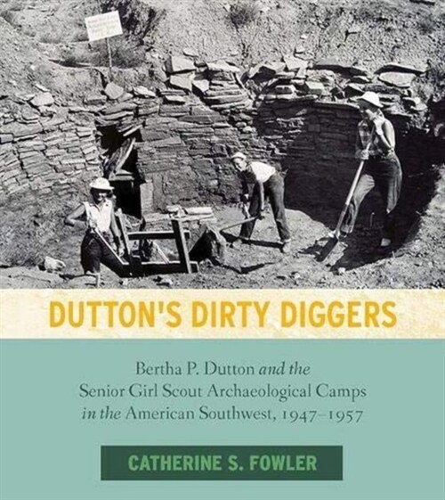 Duttons Dirty Diggers: Bertha P. Dutton and the Senior Girl Scout Archaeological Camps in the American Southwest, 1947-1957 (Hardcover)