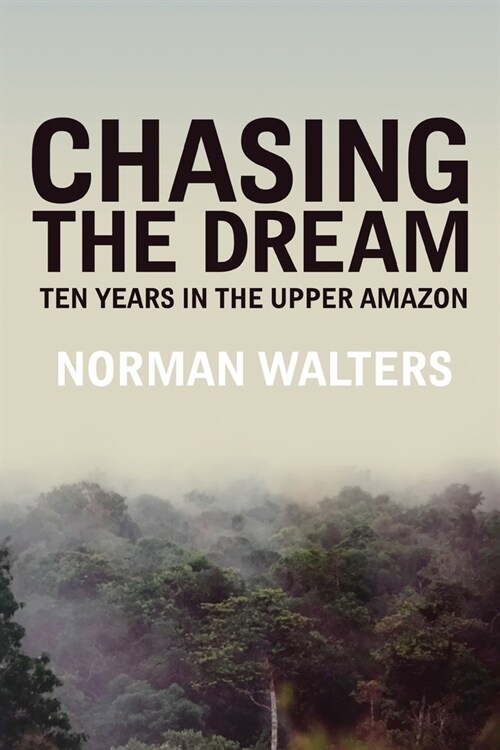 Chasing the Dream: Ten Years in the Upper Amazon (Paperback)