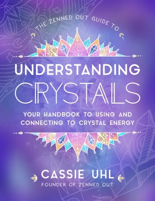 The Zenned Out Guide to Understanding Crystals: Your Handbook to Using and Connecting to Crystal Energy (Hardcover)