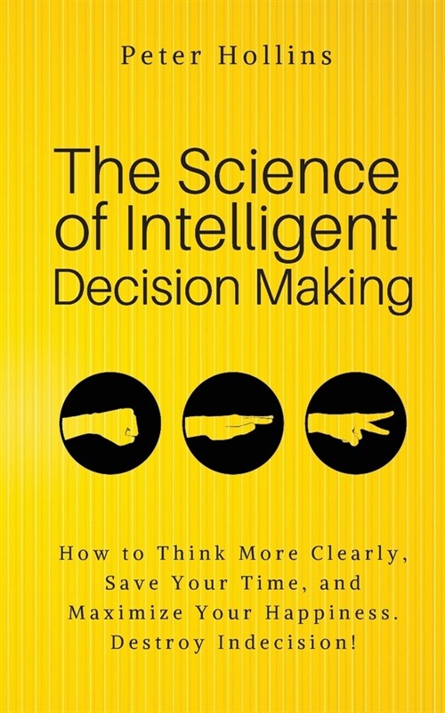 The Science of Intelligent Decision Making: An Actionable Guide to Clearer Thinking, Destroying Indecision, Improving Insight, & Making Complex Decisi (Paperback)