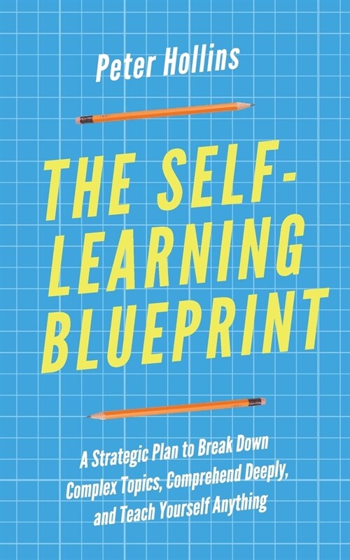 The Self-Learning Blueprint: A Strategic Plan to Break Down Complex Topics, Comprehend Deeply, and Teach Yourself Anything (Paperback)